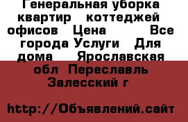 Генеральная уборка квартир , коттеджей, офисов › Цена ­ 600 - Все города Услуги » Для дома   . Ярославская обл.,Переславль-Залесский г.